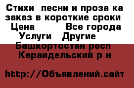 Стихи, песни и проза ка заказ в короткие сроки › Цена ­ 300 - Все города Услуги » Другие   . Башкортостан респ.,Караидельский р-н